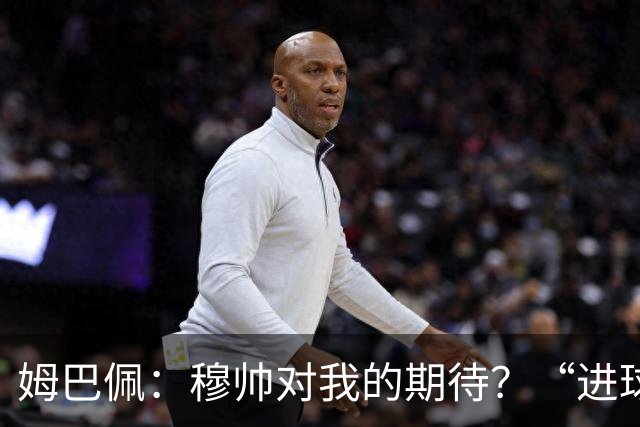 姆巴佩：穆帅对我的期待？“进球！”我对他的期待？让我上场踢球